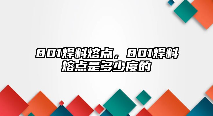 801焊料熔點(diǎn)，801焊料熔點(diǎn)是多少度的