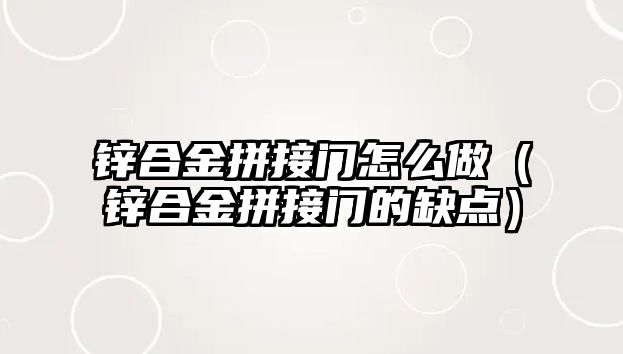 鋅合金拼接門怎么做（鋅合金拼接門的缺點(diǎn)）