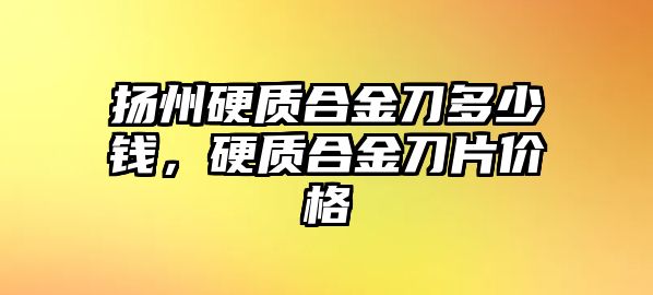 揚(yáng)州硬質(zhì)合金刀多少錢，硬質(zhì)合金刀片價(jià)格