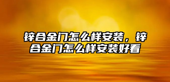 鋅合金門怎么樣安裝，鋅合金門怎么樣安裝好看