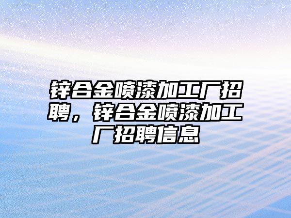 鋅合金噴漆加工廠招聘，鋅合金噴漆加工廠招聘信息