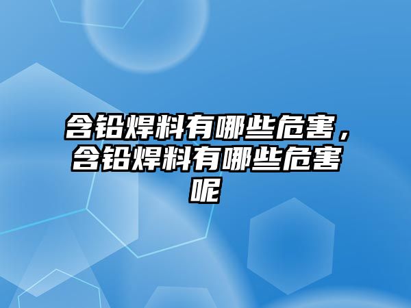 含鉛焊料有哪些危害，含鉛焊料有哪些危害呢