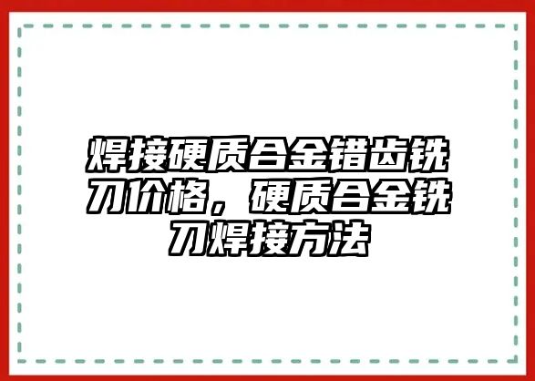 焊接硬質(zhì)合金錯(cuò)齒銑刀價(jià)格，硬質(zhì)合金銑刀焊接方法