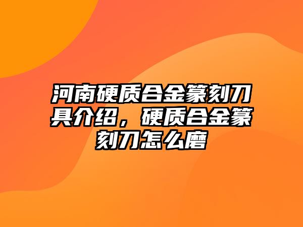 河南硬質(zhì)合金篆刻刀具介紹，硬質(zhì)合金篆刻刀怎么磨