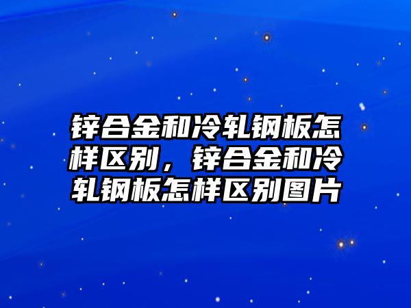 鋅合金和冷軋鋼板怎樣區(qū)別，鋅合金和冷軋鋼板怎樣區(qū)別圖片