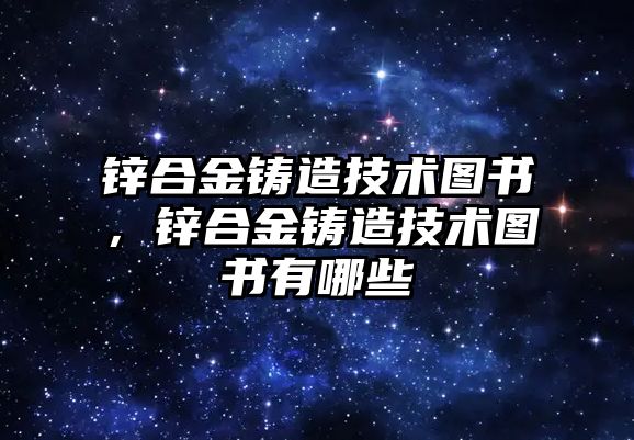 鋅合金鑄造技術(shù)圖書，鋅合金鑄造技術(shù)圖書有哪些