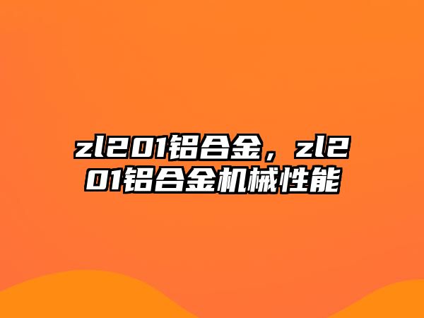 zl201鋁合金，zl201鋁合金機械性能