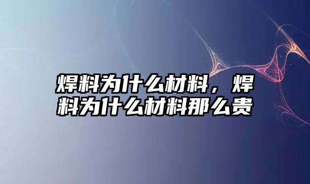 焊料為什么材料，焊料為什么材料那么貴