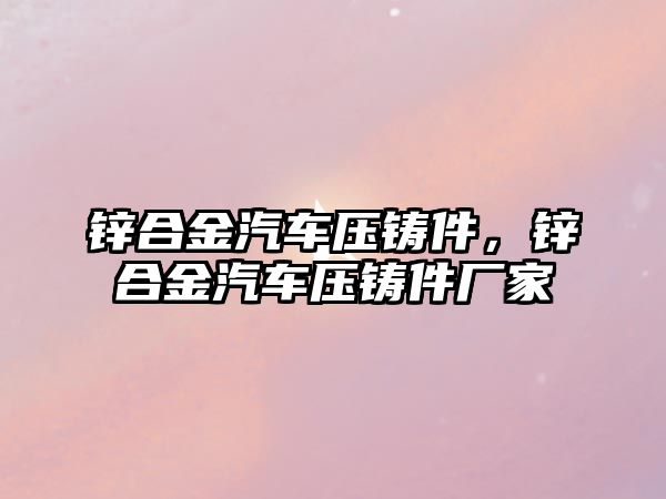 鋅合金汽車壓鑄件，鋅合金汽車壓鑄件廠家