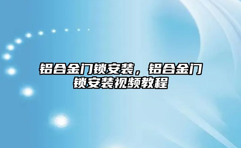 鋁合金門鎖安裝，鋁合金門鎖安裝視頻教程