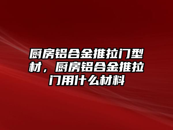 廚房鋁合金推拉門型材，廚房鋁合金推拉門用什么材料