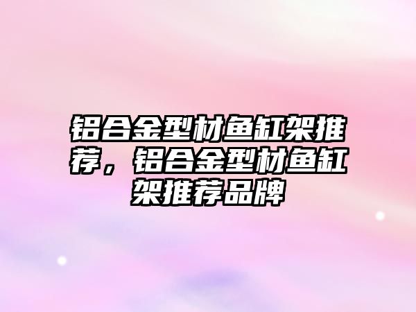 鋁合金型材魚缸架推薦，鋁合金型材魚缸架推薦品牌