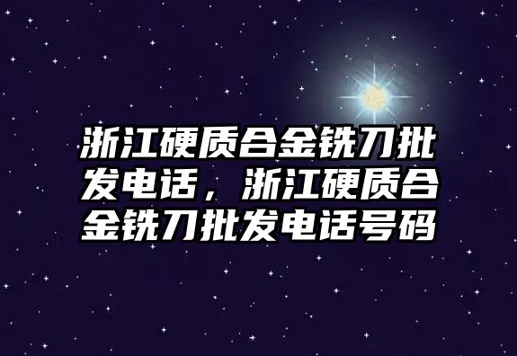 浙江硬質(zhì)合金銑刀批發(fā)電話，浙江硬質(zhì)合金銑刀批發(fā)電話號碼