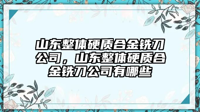 山東整體硬質合金銑刀公司，山東整體硬質合金銑刀公司有哪些