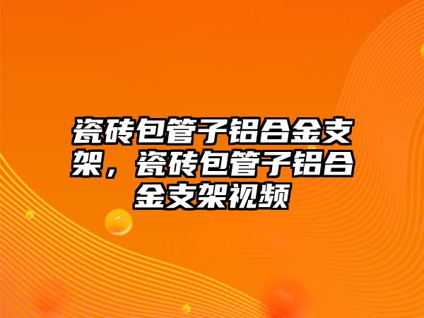 瓷磚包管子鋁合金支架，瓷磚包管子鋁合金支架視頻