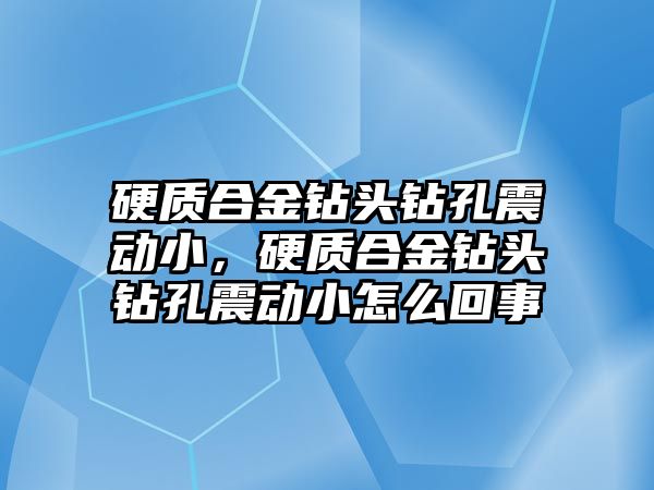 硬質(zhì)合金鉆頭鉆孔震動小，硬質(zhì)合金鉆頭鉆孔震動小怎么回事