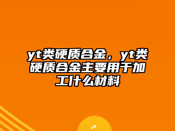 yt類硬質(zhì)合金，yt類硬質(zhì)合金主要用于加工什么材料