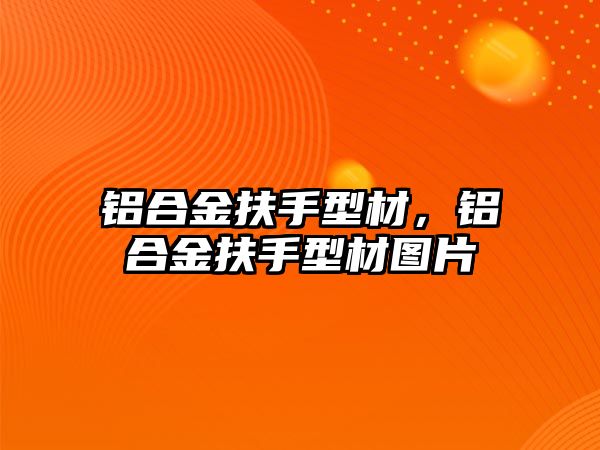 鋁合金扶手型材，鋁合金扶手型材圖片