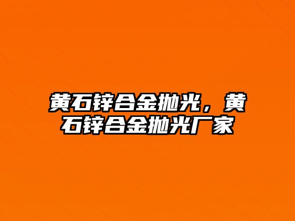 黃石鋅合金拋光，黃石鋅合金拋光廠家