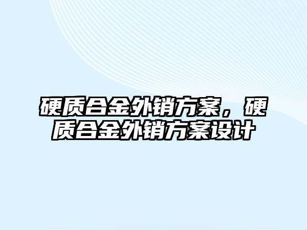 硬質(zhì)合金外銷方案，硬質(zhì)合金外銷方案設(shè)計(jì)