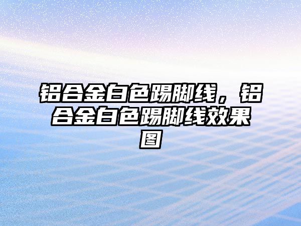 鋁合金白色踢腳線，鋁合金白色踢腳線效果圖