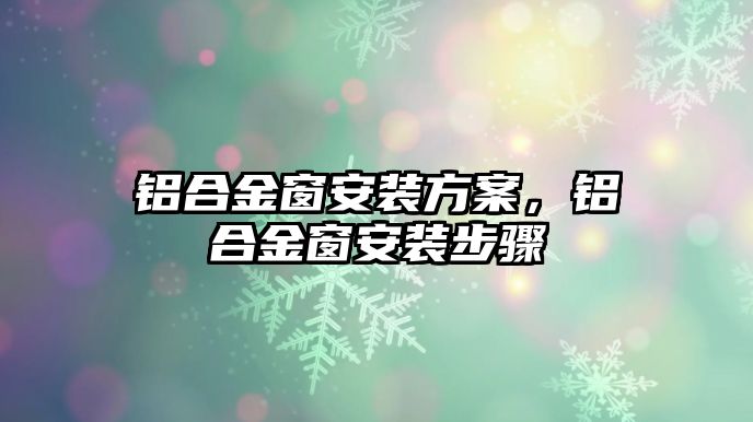 鋁合金窗安裝方案，鋁合金窗安裝步驟