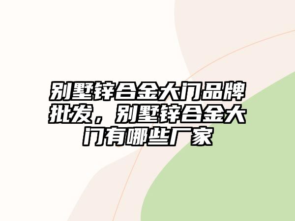 別墅鋅合金大門品牌批發(fā)，別墅鋅合金大門有哪些廠家