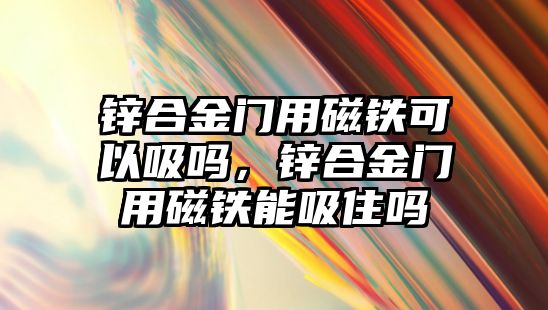 鋅合金門用磁鐵可以吸嗎，鋅合金門用磁鐵能吸住嗎