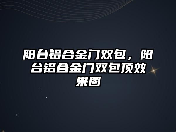 陽臺(tái)鋁合金門雙包，陽臺(tái)鋁合金門雙包頂效果圖