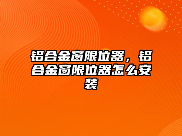 鋁合金窗限位器，鋁合金窗限位器怎么安裝