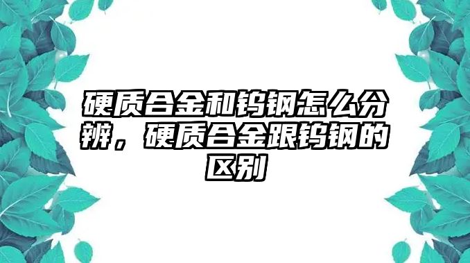 硬質(zhì)合金和鎢鋼怎么分辨，硬質(zhì)合金跟鎢鋼的區(qū)別