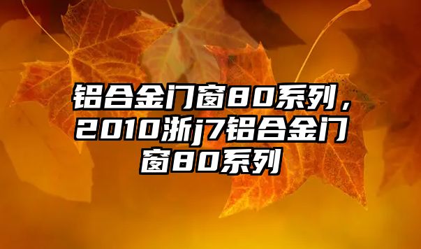 鋁合金門窗80系列，2010浙j7鋁合金門窗80系列