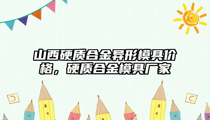 山西硬質(zhì)合金異形模具價格，硬質(zhì)合金模具廠家