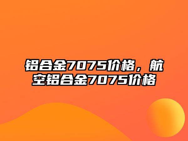 鋁合金7075價格，航空鋁合金7075價格