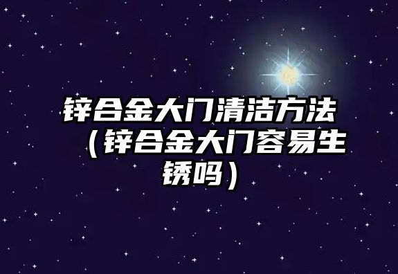 鋅合金大門清潔方法（鋅合金大門容易生銹嗎）