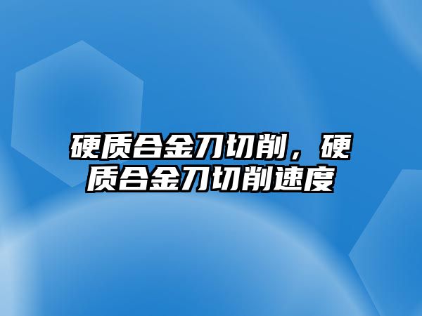 硬質合金刀切削，硬質合金刀切削速度