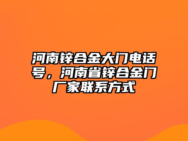 河南鋅合金大門電話號(hào)，河南省鋅合金門廠家聯(lián)系方式