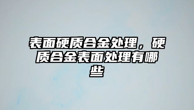 表面硬質(zhì)合金處理，硬質(zhì)合金表面處理有哪些