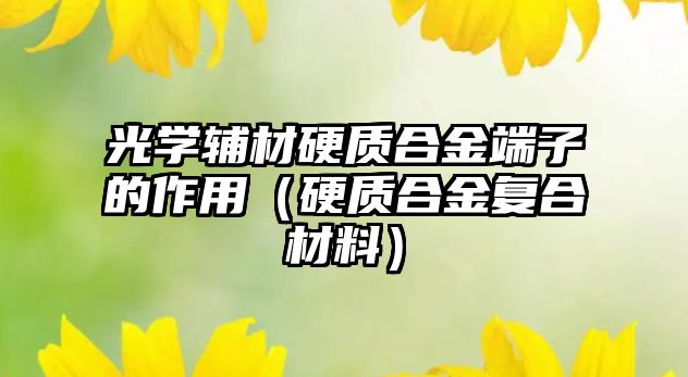 光學輔材硬質合金端子的作用（硬質合金復合材料）