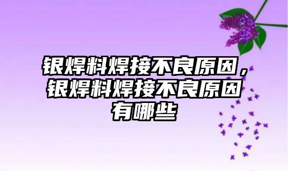 銀焊料焊接不良原因，銀焊料焊接不良原因有哪些