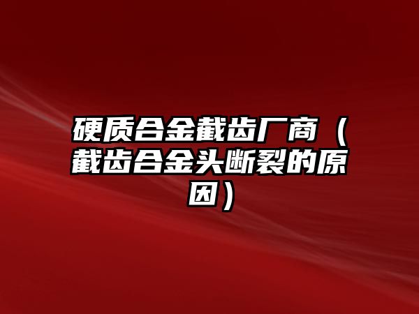 硬質(zhì)合金截齒廠商（截齒合金頭斷裂的原因）