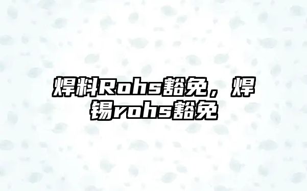 焊料Rohs豁免，焊錫rohs豁免