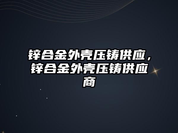 鋅合金外殼壓鑄供應(yīng)，鋅合金外殼壓鑄供應(yīng)商