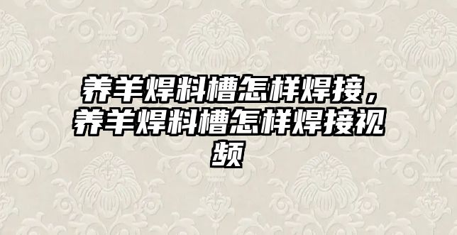 養(yǎng)羊焊料槽怎樣焊接，養(yǎng)羊焊料槽怎樣焊接視頻