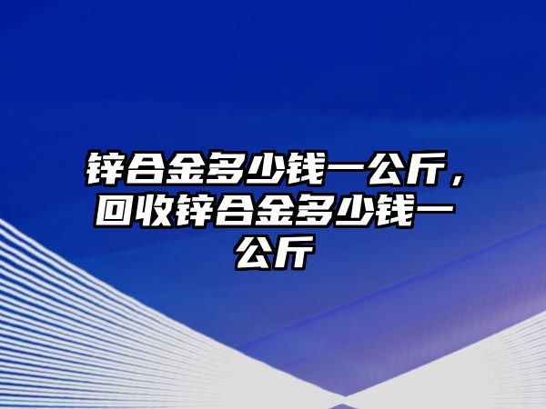 鋅合金多少錢一公斤，回收鋅合金多少錢一公斤