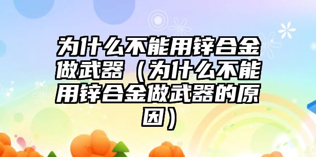 為什么不能用鋅合金做武器（為什么不能用鋅合金做武器的原因）