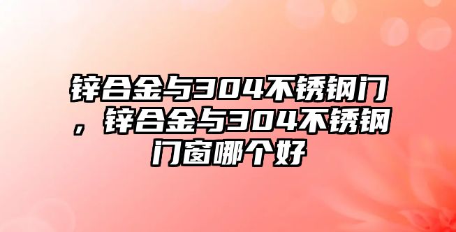 鋅合金與304不銹鋼門，鋅合金與304不銹鋼門窗哪個好