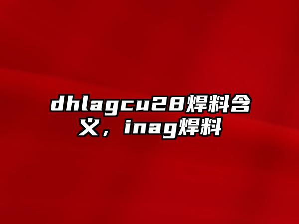 dhlagcu28焊料含義，inag焊料