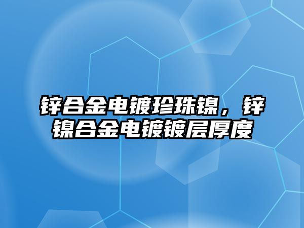 鋅合金電鍍珍珠鎳，鋅鎳合金電鍍鍍層厚度