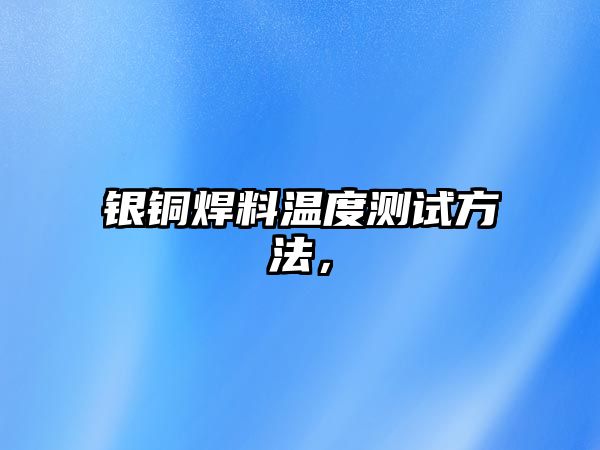 銀銅焊料溫度測(cè)試方法，